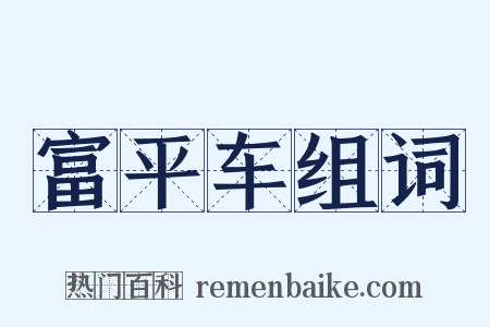 富平车组词是什么意思的图片